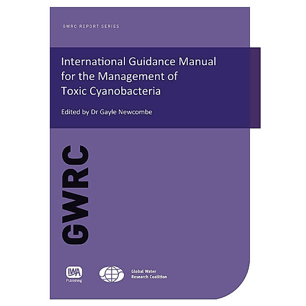 GWRC Report Series: International Guidance Manual for the Management of Toxic Cyanobacteria, Gayle Newcombe