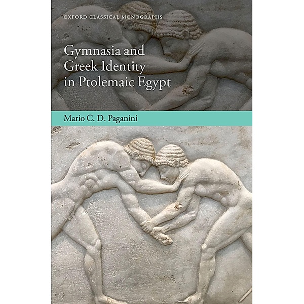 Gymnasia and Greek Identity in Ptolemaic Egypt / Oxford Classical Monographs, Mario C. D. Paganini