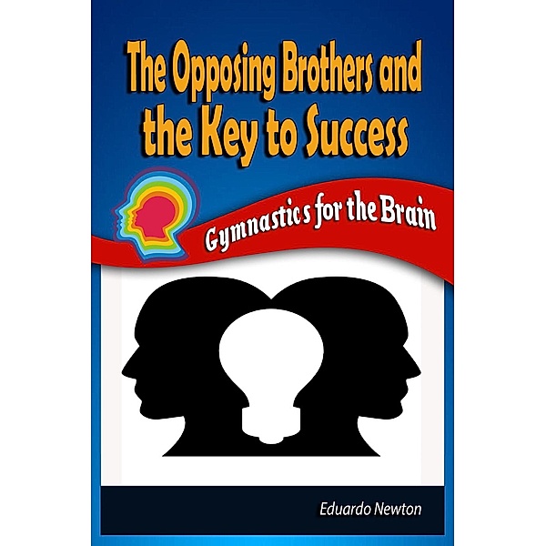 Gymnastics for the Brain: The Opposing Brothers and The Key to Success: Gymnastics for the Brain, Eduardo Newton