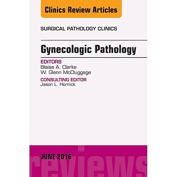 Gynecologic Pathology, An Issue of Surgical Pathology Clinics, Blaise Clarke, Glenn McCluggage