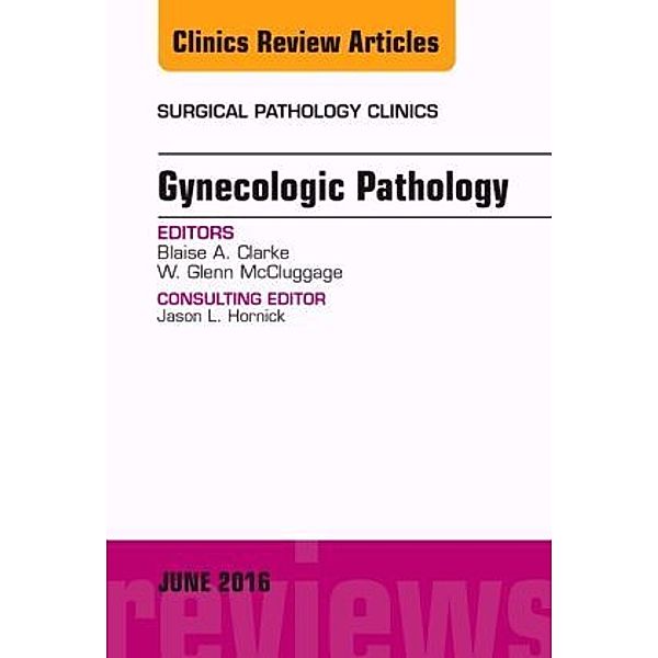 Gynecologic Pathology, An Issue of Surgical Pathology Clinics, Blaise Clarke, Glenn McCluggage