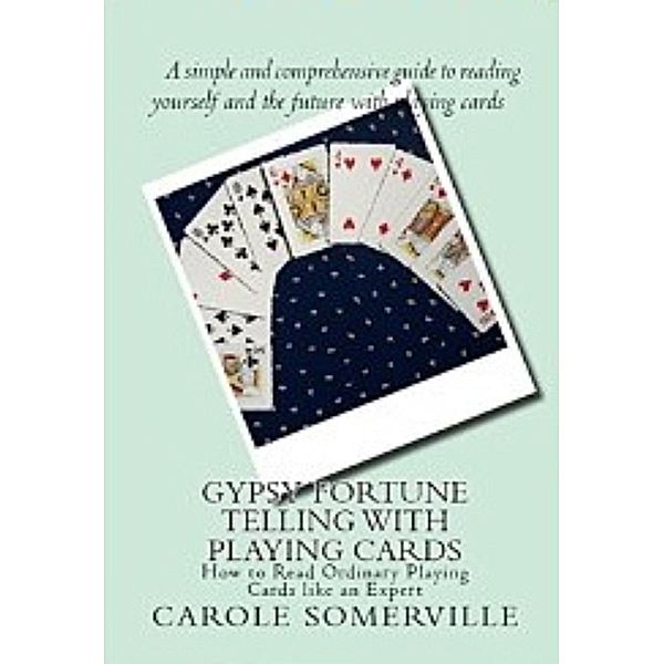 Gypsy Fortune Telling with Playing Cards - How to Read Ordinary Playing Cards Like an Expert, Carole Somerville
