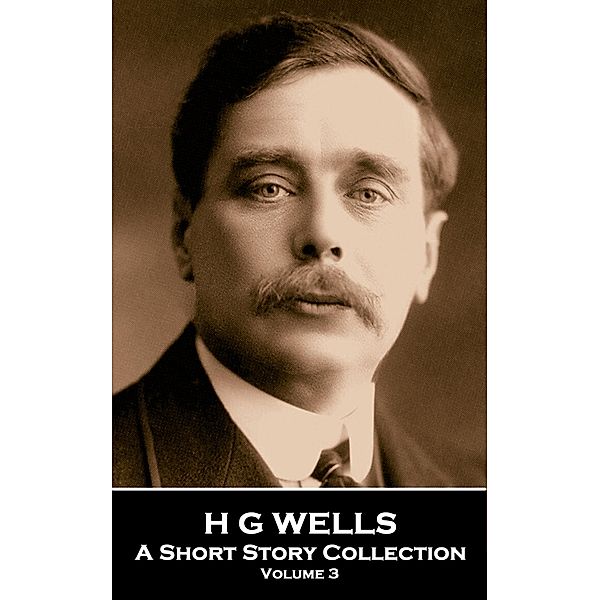 H G Wells - A Short Story Collection - Volume 3 / Miniature Masterpieces, H G Wells