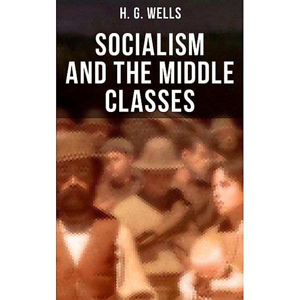 H. G. Wells: Socialism and the Middle Classes, H. G. Wells