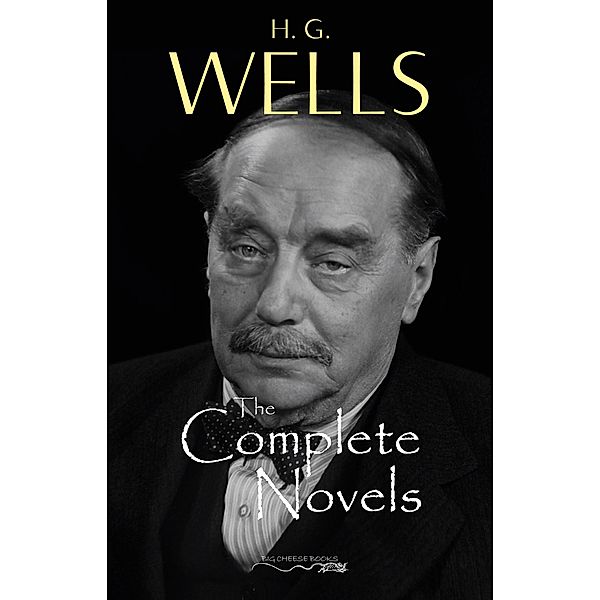H. G. Wells: The Complete Novels - The Time Machine, The War of the Worlds, The Invisible Man, The Island of Doctor Moreau, When The Sleeper Wakes, A Modern Utopia and much more... / Big Cheese Books, Wells H. G. Wells