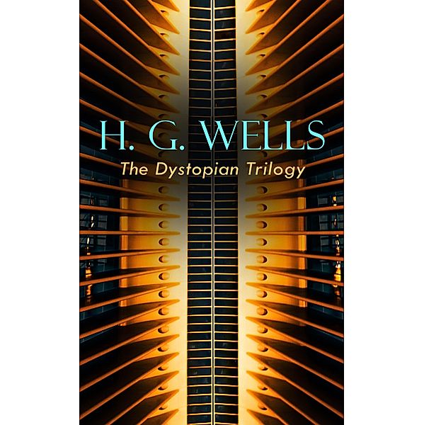 H. G. WELLS - The Dystopian Trilogy, H. G. Wells