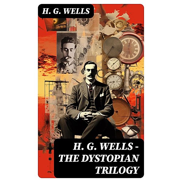 H. G. WELLS - The Dystopian Trilogy, H. G. Wells