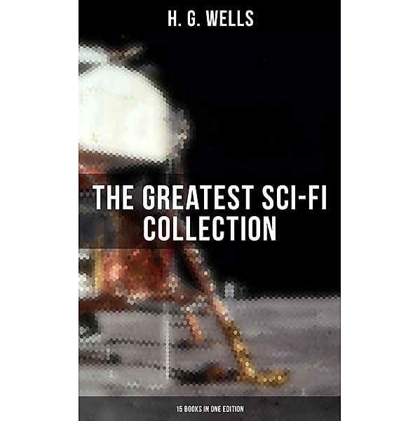 H. G. Wells: The Greatest Sci-Fi Collection - 15 Books in One Edition, H. G. Wells