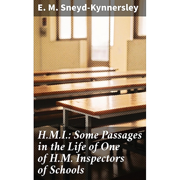 H.M.I.: Some Passages in the Life of One of H.M. Inspectors of Schools, E. M. Sneyd-Kynnersley