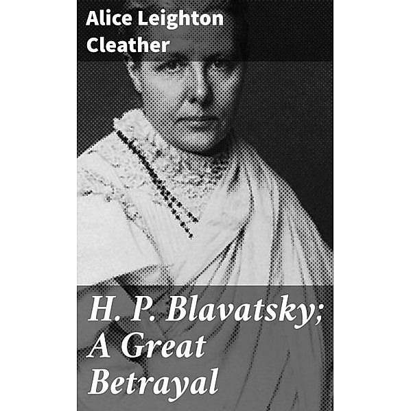 H. P. Blavatsky; A Great Betrayal, Alice Leighton Cleather