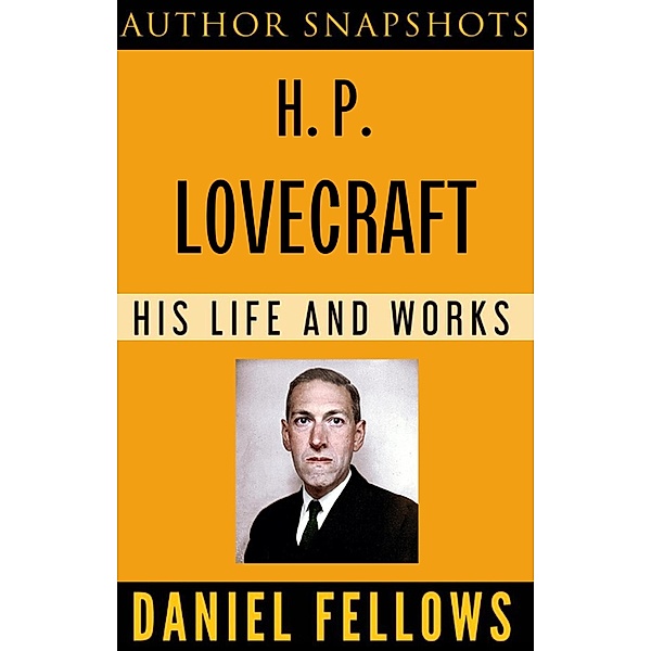 H. P. Lovecraft: His Life and Works (Author SnapShots, #2) / Author SnapShots, Daniel Fellows
