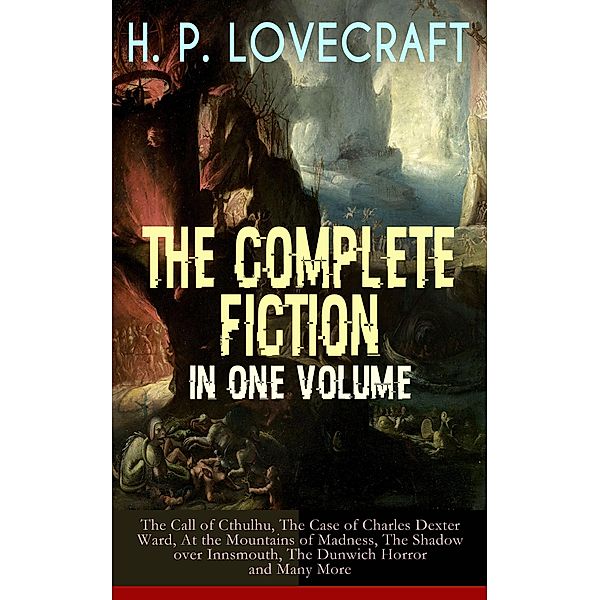 H. P. LOVECRAFT - The Complete Fiction in One Volume: The Call of Cthulhu, The Case of Charles Dexter Ward, At the Mountains of Madness, The Shadow over Innsmouth, The Dunwich Horror and Many More, H. P. Lovecraft