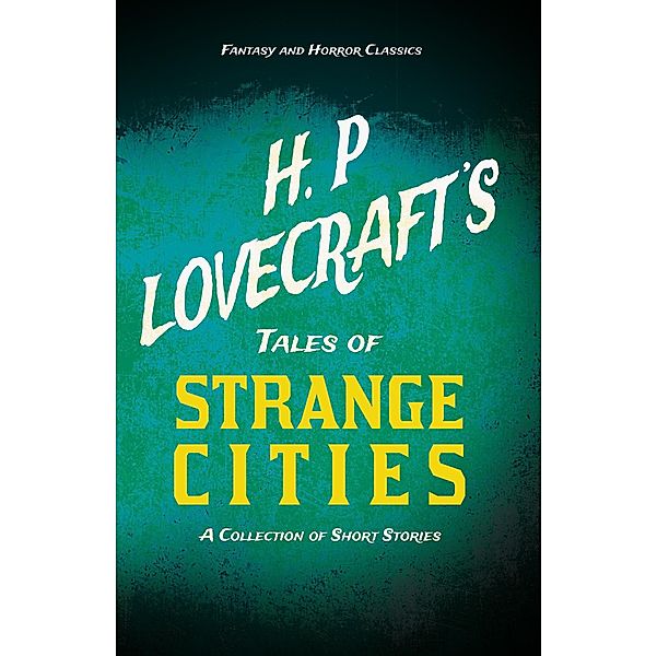 H. P. Lovecraft's Tales of Strange Cities - A Collection of Short Stories (Fantasy and Horror Classics), H. P. Lovecraft, George Henry Weiss