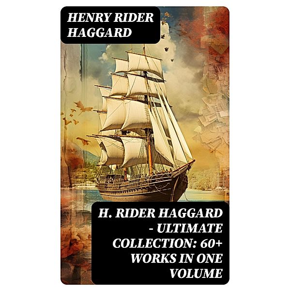 H. Rider Haggard - Ultimate Collection: 60+ Works in One Volume, Henry Rider Haggard