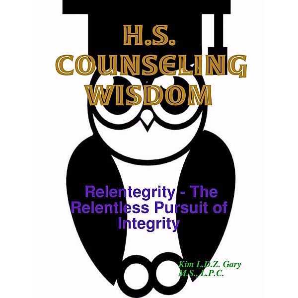 H.S. Counseling Wisdom:  Relentegrity - The Relentless Pursuit of Integrity, L. P. C. Gary