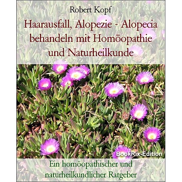 Haarausfall, Alopezie - Alopecia behandeln mit Homöopathie und Naturheilkunde, Robert Kopf