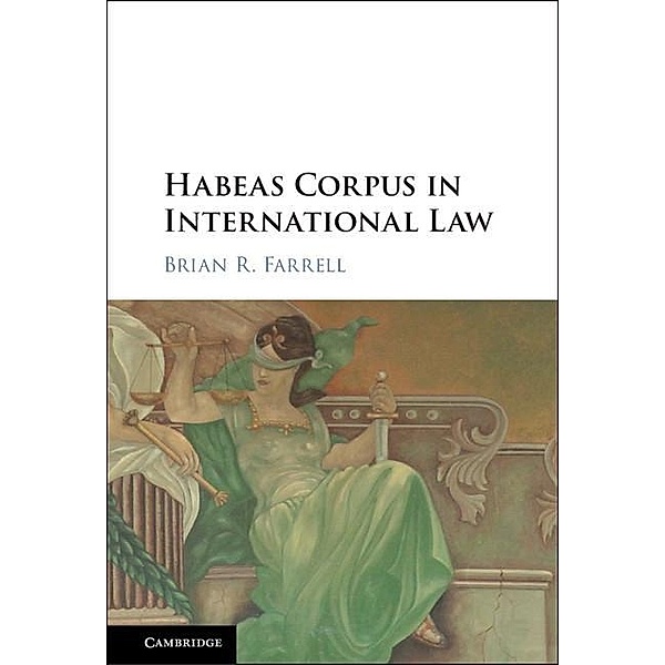 Habeas Corpus in International Law, Brian R. Farrell