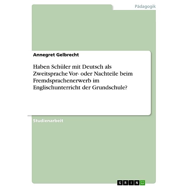 Haben Schüler mit Deutsch als Zweitsprache Vor- oder Nachteile beim Fremdsprachenerwerb im Englischunterricht der Grundschule?, Annegret Gelbrecht