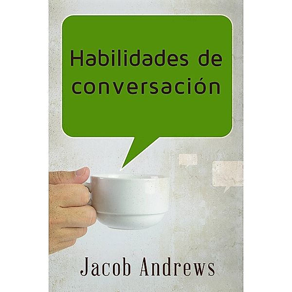 Habilidades De Conversación: Construir Relaciones Exitosas Sin Esfuerzo, Jacob Andrews