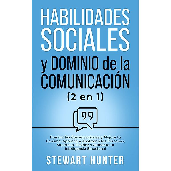 Habilidades Sociales y Dominio de la Comunicación: Domina las Conversaciones y Mejora tu Carisma. Aprende a Analizar a las Personas, Supera la Timidez y Aumenta tu Inteligencia Emocional, Stewart Hunter