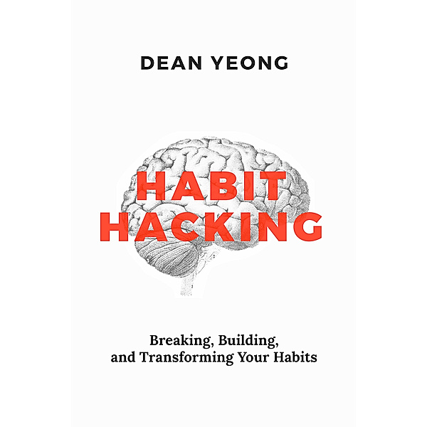 Habit Hacking: Breaking, Building, and Transforming Your Habits, Dean Yeong