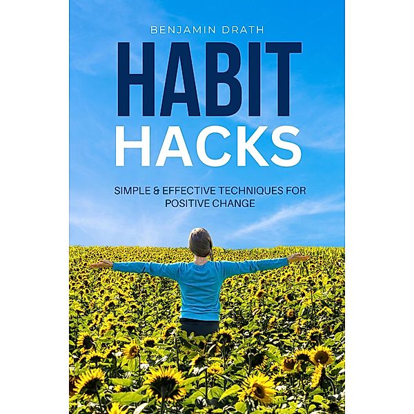 Habit Hacks : Simple & Effective Techniques for Positive Change, Benjamin Drath