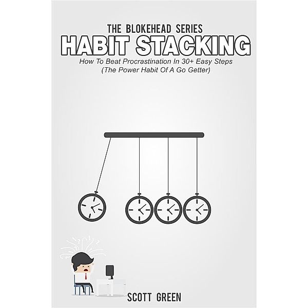 Habit Stacking: How To Beat Procrastination In 30+ Easy Steps (The Power Habit Of A Go Getter), Scott Green