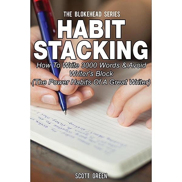 Habit Stacking: How To Write 3000 Words  & Avoid Writer's Block ( The Power Habits Of A Great Writer), Scott Green