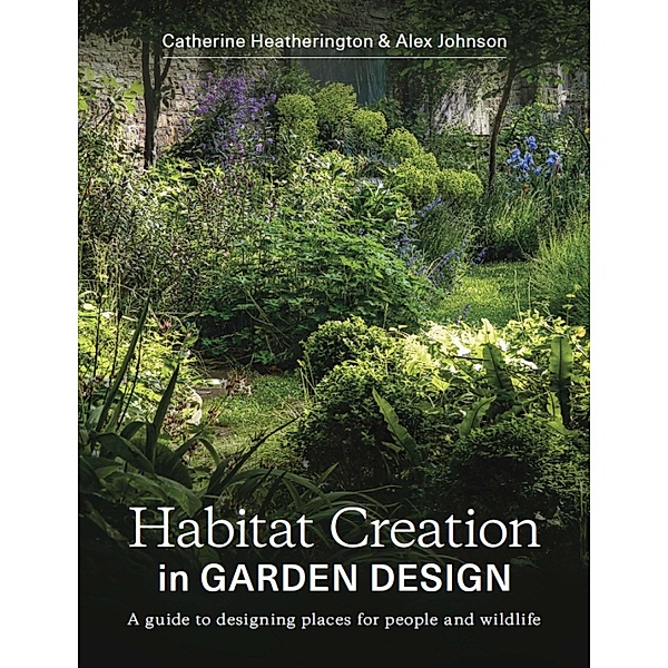 Habitat Creation in Garden Design, Catherine Heatherington, Alex Johnson