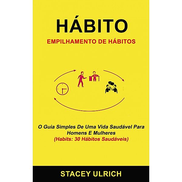 Hábito: Empilhamento De Hábitos: O Guia Simples De Uma Vida Saudável Para Homens E Mulheres (Habits: 30 Hábitos Saudáveis), Stacey Ulrich