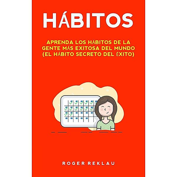 Hábitos: Aprenda Los Hábitos De La Gente Más Exitosa Del Mundo (El Hábito Secreto Del Éxito), Roger Reklau