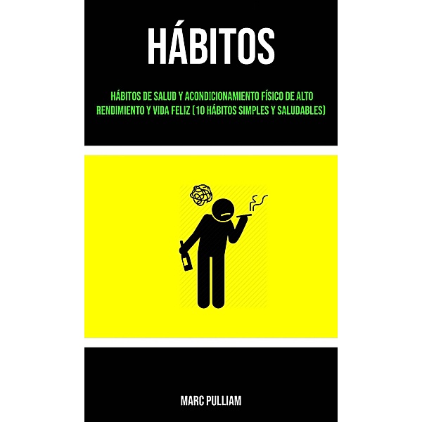 Hábitos : Hábitos De Salud Y Acondicionamiento Físico De Alto Rendimiento Y Vida Feliz (10 Hábitos Simples Y Saludables), Marc Pulliam