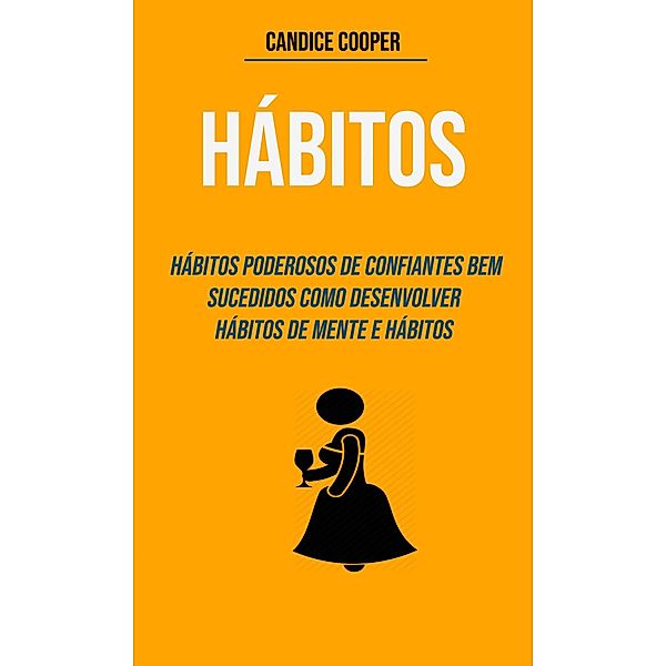 Hábitos: Hábitos Poderosos De Confiantes Bem-sucedidos Como Desenvolver Hábitos De Mente E Hábitos, Candice Cooper
