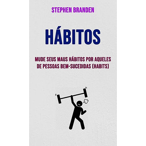 Hábitos: Mude Seus Maus Hábitos Por Aqueles De Pessoas Bem-sucedidas (Habits), Stephen Branden
