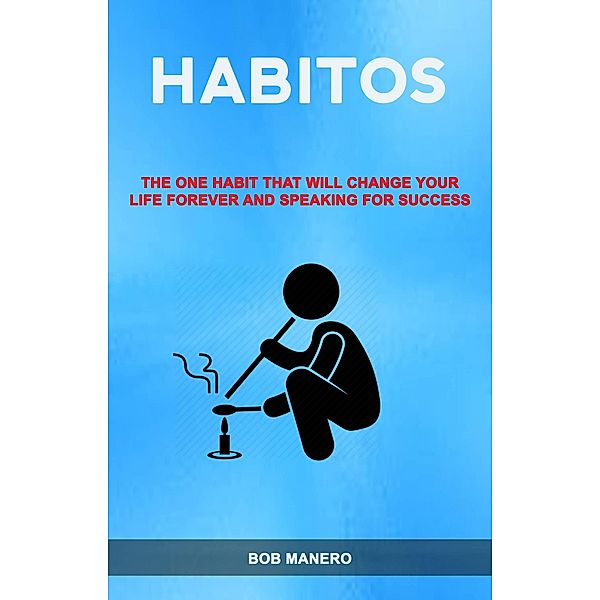 Hábitos: O Único Hábito Que Irá Mudar A Sua Vida Para Sempre E Como Falar Para Ter Sucesso ( Habits), Bob Manero