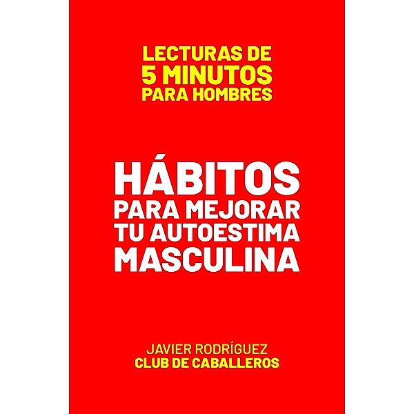 Hábitos Para Mejorar Tu Autoestima Masculina (Lecturas De 5 Minutos Para Hombres, #33) / Lecturas De 5 Minutos Para Hombres, JAVIER Rodríguez
