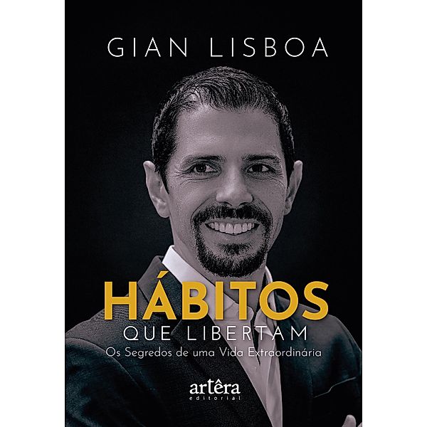Hábitos que Libertam: Os Segredos de uma Vida Extraordinária, Gian Lisboa