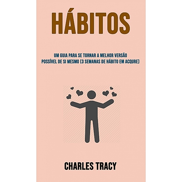 Hábitos: Um Guia Para Se Tornar A Melhor Versão Possível De Si Mesmo (3 Semanas De Hábito Em Acqure), Charles Tracy