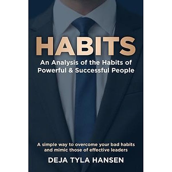 Habits: An Analysis of the Habits of Powerful & Successful People / Tyla's Writing Services, Deja Tyla Hansen