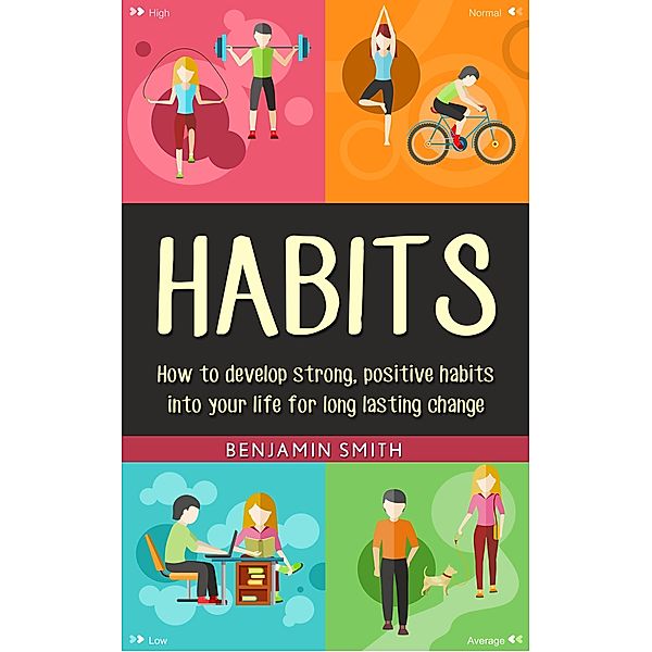 Habits: How to Develop Strong, Positive Habits into Your Life for Long Lasting Change, Benjamin Smith