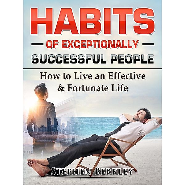 Habits of Exceptionally Successful People: How to Live an Effective & Fortunate Life, Stephen Berkley