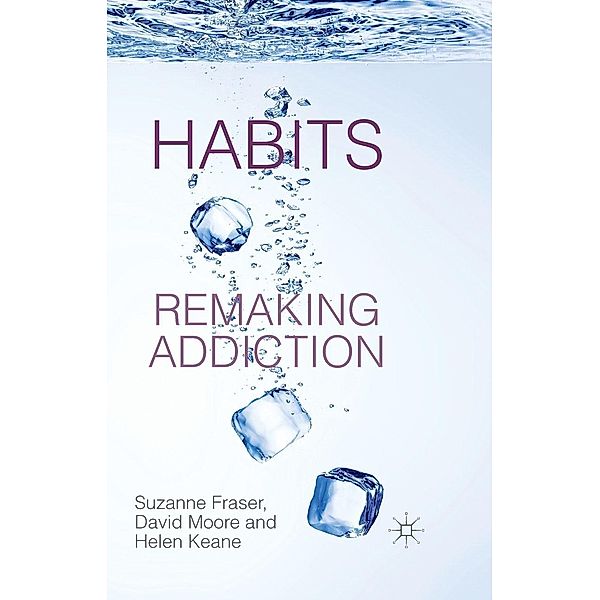 Habits: Remaking Addiction, S. Fraser, D. Moore, H. Keane