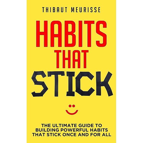 Habits That Stick: The Ultimate Guide to Building Powerful Habits that Stick Once and For All, Thibaut Meurisse