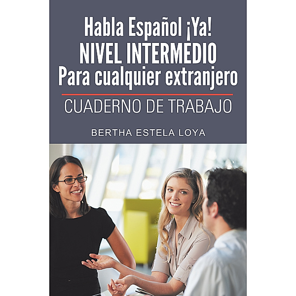Habla Español ¡Ya! Nivel  Intermedio Para Cualquier Extranjero, Bertha Estela Loya