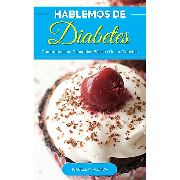 Hablemos de Diabetes, Descubra Los Conceptos Básicos De La Diabetes, Isabella Valencia