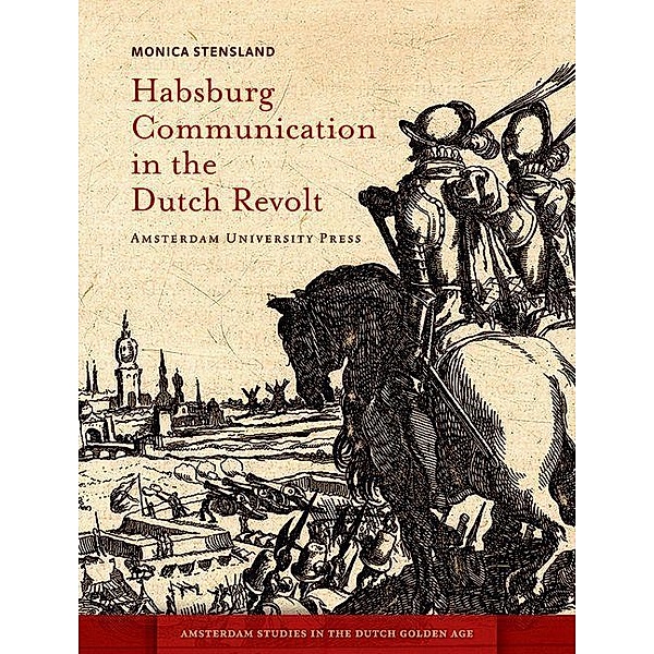 Habsburg Communication in the Dutch Revolt, Monica Stensland