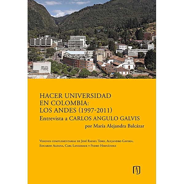 Hacer universidad en Colombia: Los Andes (1997-2011). Entrevista a Carlos Angulo Galvis por María Alejandra Balcázar., María Alejandra Balcázar