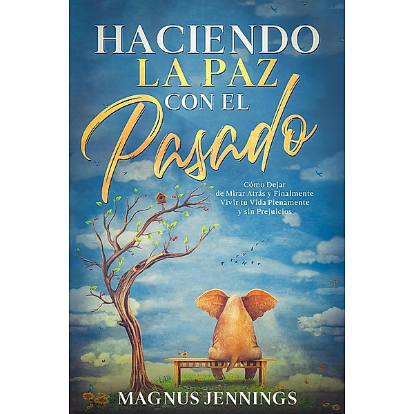 Haciendo la Paz con el Pasado: Cómo Dejar de Mirar Atrás y Finalmente Vivir tu Vida Plenamente y sin Prejuicios, Magnus Jennings