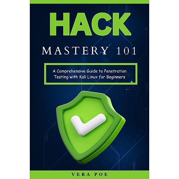 Hack Mastery 101: A Comprehensive Guide to Penetration Testing with Kali Linux for Beginners, Vera Poe