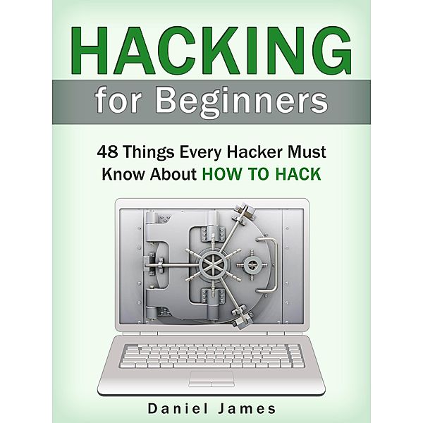 Hacking for Beginners: 48 Things Every Hacker Must Know About How to Hack, Daniel James